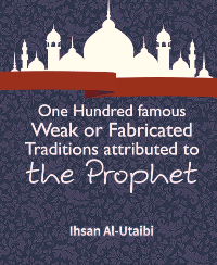 One Hundred famous Weak or Fabricated Traditions attributed to the Prophet
