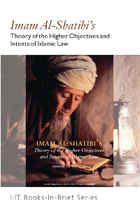 Imam al-Shatibi’s : Theory of the Higher Objectives and Intents of Islamic Law