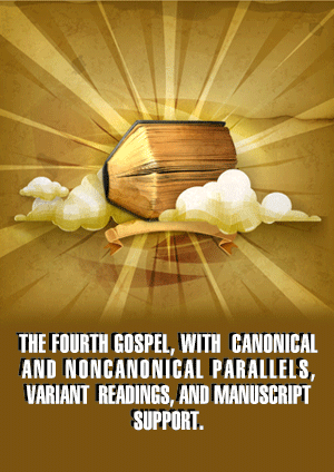 THE FOURTH GOSPEL, WITH CANONICAL AND NONCANONICAL PARALLELS, VARIANT READINGS, AND MANUSCRIPT SUPPORT.