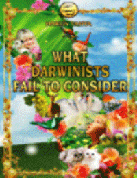 WHAT DARWINISTS FAIL TO CONSIDER