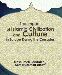The Impact of Islamic Civilization and Culture in Europe During the Crusades