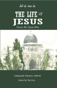 The Life of Jesus (Isa) in Islam
Ahmad Musa Jibril