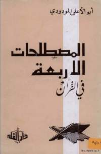 المصطلحات الأربعة في القرآن
رسالة ألفها أبو الأعلى المودودي ونشر فصولها تباعا في مجلته الشهرية ترجمان القرآن ثم جمعها ونشرها في رسالة سماها المصطلحات الأربعة في القرآن
ابو الاعلى المودودي