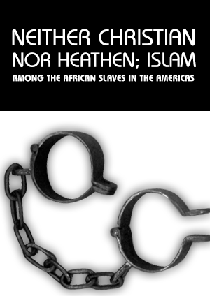 NEITHER CHRISTIAN NOR HEATHEN; ISLAM AMONG THE AFRICAN SLAVES IN THE AMERICAS