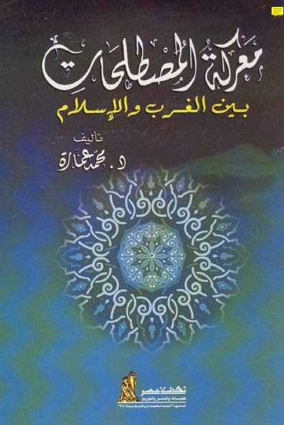 معركة المصطلحات بين الغرب والإسلام
معركة المصطلحات بين الغرب والإسلام فى هذا الكتاب يسعى المؤلف إلى تحرير مضامين المصطلحات الأهم والأكثر شيوعا
أ.د. محمد عمارة 