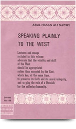 Speaking Plainly to the West
Speaking Plainly to the West The fundamental problem of modern Islam is how to get Muslim society forge ahead with renewed vigor, power and drive as a divinely guided society should and must.
S. Abul Hasan Ali Nadwi