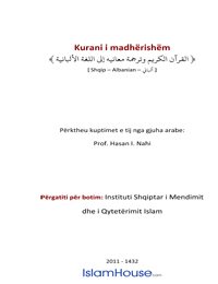 Kurani i madhërishëm
Kurani i madhërishëm  Ky botim i Kuranit të madhërishëm në shqip përmban përkthimin e domethënieve të Kuranit nga Prof. Hasan I. Nahi (Allahu e mëshiroftë). Prof. Hasan Nahi ishte një ndër hoxhallarët më të shquar të kohës së tij dhe ndër të vetmit që shkollimin superior e kishin kryer jashtë vendit. Sipas disa kritikëve përkthimi i tij konsiderohet si një ndër përkthimet më autentike të Kuranit në shqip.