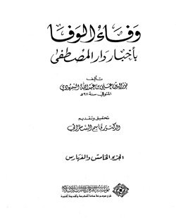 وفاء الوفا بأخبار دار المصطفى: الجزء الخامس
وفاء الوفا بأخبار دار المصطفى (الجزء الخامس): هذا الكتاب هو أجمع وأوفى ما صنف في وصف المدينة المنورة على ساكنها أفضل وأتم التسليم، أما مصنف هذا الكتاب فهو الإمام الحافظ العلم البحر واسع المعرفة، نور الدين علي بن عبد الله بن أحمد السمهودي، الشافعي الفقيه، جاور مدينة رسول الله صلى الله عليه وسلم وسكن بها ما يزيد على عشرين سنة، وقد تتبع كل ما صنف وألف من قبله في فضائل المدينة المنورة ووصف ما بها من طرقات وبيوت ووصف المسجد النبوي الشريف ما كان عليه في عهد النبوة ثم تتابع التجديد والتوسعة التي طرأت على المسجد النبوي منذ عصر الخليفة الراشد عمر بن الخطاب إلى أن خط السمهودي هذا المصنف بيديه، ويقع الكتاب في خمسة أجزاء.
 نور الدين علي بن عبد الله السمهودي