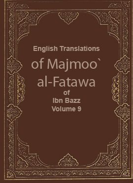 English Translations of Majmoo` al-Fatawa of Ibn Bazz - Volume 9
This work includes the fatwas and articles that the late Muslim scholar Sheikh `Abdul `Aziz Ibn n `Abdullah Ibn `Abdul-Rahman Ibn Bazz issued at different times in the past. It is worth mentioning that the fatwas are arranged as scholars of Fiqh would do.  
Abdel Aziez bin Abdel Allah bin Baz