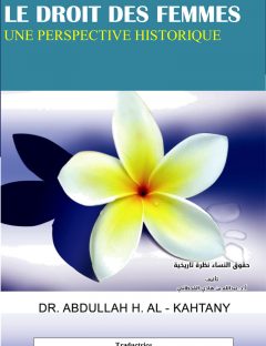LE DROIT DES FEMMES UNE PERSPECTIVE HISTORIQUE
Je dédie cette deuxième édition de mon livre (en langue anglaise), Le droit des femmes : Une perspective historique, à l’homme qui a réalisé la publication de la première édition de ce livre.
Abdullah Bin Hadi Al-Qahtani